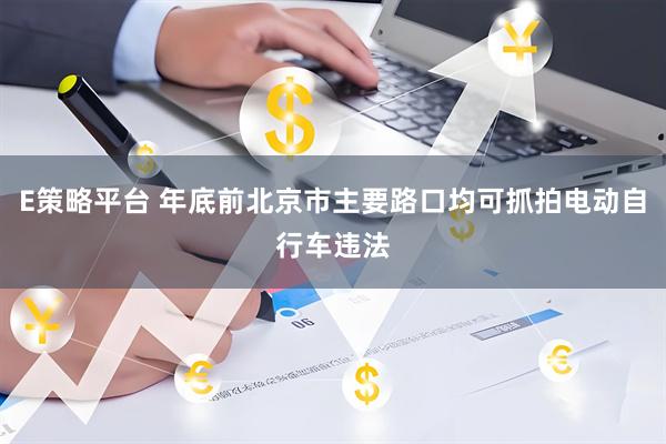 E策略平台 年底前北京市主要路口均可抓拍电动自行车违法