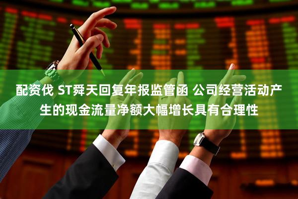配资伐 ST舜天回复年报监管函 公司经营活动产生的现金流量净额大幅增长具有合理性