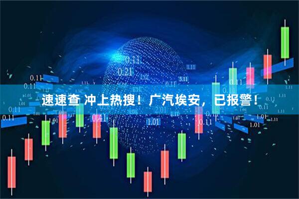 速速查 冲上热搜！广汽埃安，已报警！