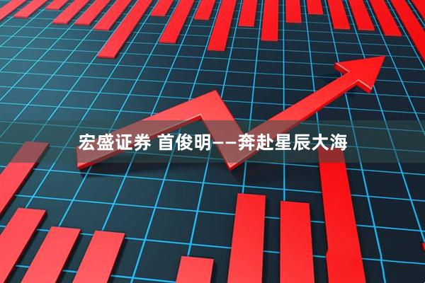 宏盛证券 首俊明——奔赴星辰大海