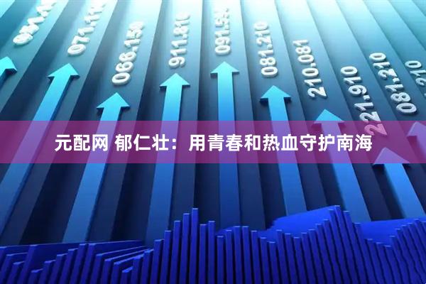 元配网 郁仁壮：用青春和热血守护南海