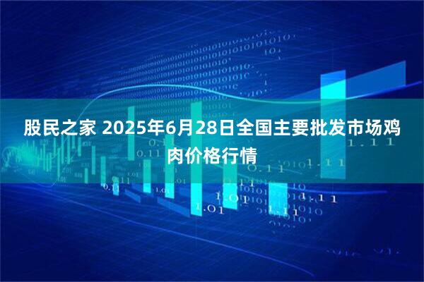 股民之家 2025年6月28日全国主要批发市场鸡肉价格行情
