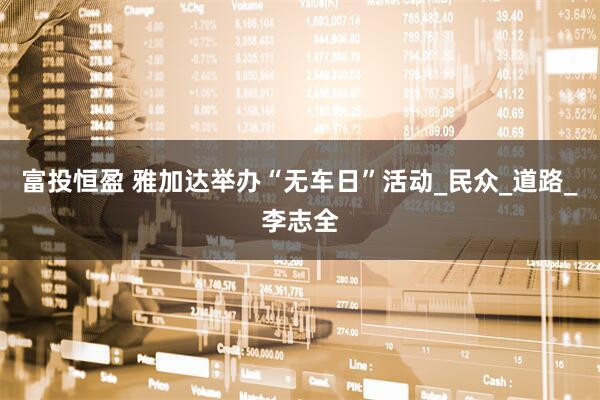 富投恒盈 雅加达举办“无车日”活动_民众_道路_李志全