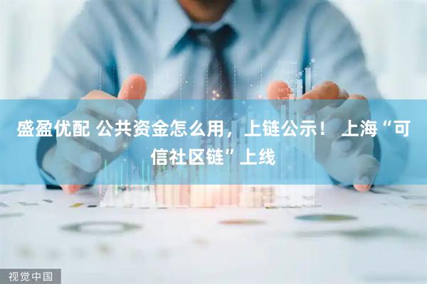 盛盈优配 公共资金怎么用，上链公示！ 上海“可信社区链”上线