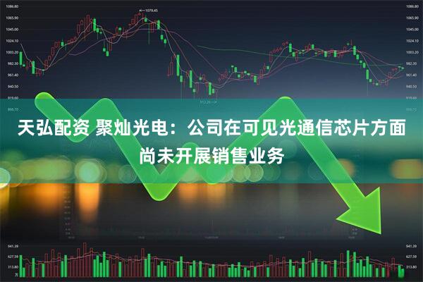 天弘配资 聚灿光电：公司在可见光通信芯片方面尚未开展销售业务